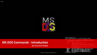 MS DOS Commands - Introduction
By Ravindra Reddy
https://www.seoskills.in
 