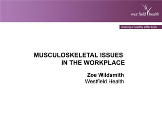 MUSCULOSKELETAL ISSUES IN THE WORKPLACE Zoe Wildsmith Westfield Health 