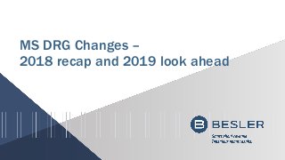 MS DRG Changes –
2018 recap and 2019 look ahead
 