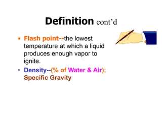 Definition cont’d
• Flash point--the lowest
temperature at which a liquid
produces enough vapor to
ignite.
• Density--(% of Water & Air);
Specific Gravity
 