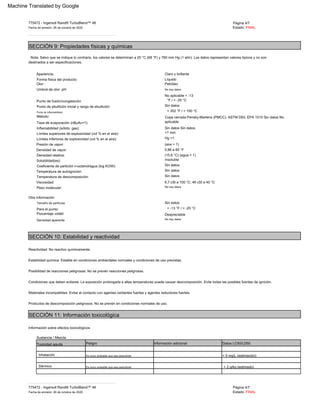 destinados a ser especificaciones.
Nota: Salvo que se indique lo contrario, los valores se determinan a 20 °C (68 °F) y 760 mm Hg (1 atm). Los datos representan valores típicos y no son
775472 ­ Ingersoll Rand® TurboBlend™ 46
Petróleo
Punto de ebullición inicial y rango de ebullición:
Posibilidad de reacciones peligrosas: No se prevén reacciones peligrosas.
Toxicidad aguda
Otra información
Presión de vapor:
Página 4/7
Olor:
Copa cerrada Pensky­Martens (PMCC), ASTM D93, EPA 1010 Sin datos No
aplicable
Sin datos Sin datos
<1 mm
Hg >1
(aire = 1)
0,86 a 60 °F
(15,6 °C) (agua = 1)
Inflamabilidad (sólido, gas):
Coeficiente de partición n­octanol/agua (log KOW):
Inhalación
Densidad aparente
Datos LC50/LD50
Porcentaje volátil
Solubilidad(es):
Estabilidad química: Estable en condiciones ambientales normales y condiciones de uso previstas.
_ _ _ _ _ _ _ _ _ _ _ _ _ _ _ _ _ _ _ _ _ _ _ _ _ _ _ _ _ _ _ _ _ _ _ _ _ _ _ _ _ _ _ _ _ _ _ _ _ _ _ _ _ _ _ _ _ _ _ _ _ _ _ _ _ _ _ _ _
Líquido
Punto de fusión/congelación:
Sustancia / Mezcla
No hay datos
No hay datos
Viscosidad:
> 5 mg/L (estimación)
Forma física del producto:
Tasa de evaporación (nBuAc=1):
Sin datos
> 302 °F / > 150 °C
Estado: FINAL
Productos de descomposición peligrosos: No se prevén en condiciones normales de uso.
información adicional
_ _ _ _ _ _ _ _ _ _ _ _ _ _ _ _ _ _ _ _ _ _ _ _ _ _ _ _ _ _ _ _ _ _ _ _ _ _ _ _ _ _ _ _ _ _ _ _ _ _ _ _ _ _ _ _ _ _ _ _ _ _ _ _ _ _ _ _ _
Para el punto:
Densidad relativa:
Dérmico
Reactividad: No reactivo químicamente.
Umbral de olor: pH:
Claro y brillante
Límites inferiores de explosividad (vol % en el aire):
Fecha de emisión: 26 de octubre de 2020
Temperatura de descomposición:
Apariencia:
Despreciable
Es poco probable que sea perjudicial
Página 4/7
Método:
Materiales incompatibles: Evitar el contacto con agentes oxidantes fuertes y agentes reductores fuertes.
No aplicable < ­13
°F / < ­25 °C
Punto de inflamabilidad:
Condiciones que deben evitarse: La exposición prolongada a altas temperaturas puede causar descomposición. Evite todas las posibles fuentes de ignición.
No hay datos
Peligro
Tamaño de partícula:
Densidad de vapor:
Estado: FINAL
Peso molecular:
> 2 g/kg (estimado)
Insoluble
Sin datos
Sin datos
Sin datos
6,7 cSt a 100 °C; 46 cSt a 40 °C
Límites superiores de explosividad (vol % en el aire):
Información sobre efectos toxicológicos
775472 ­ Ingersoll Rand® TurboBlend™ 46
Temperatura de autoignición:
Es poco probable que sea perjudicial
Sin datos
< ­13 °F / < ­25 °C
Fecha de emisión: 26 de octubre de 2020
SECCIÓN 10: Estabilidad y reactividad
SECCIÓN 9: Propiedades físicas y químicas
SECCIÓN 11: Información toxicológica
Machine Translated by Google
 