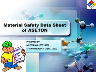 Presented by:
MUSTIKA (A1F011028)
EFTI KURNIAWATI (A1F011031)
Material Safety Data Sheet
of ASETON
 