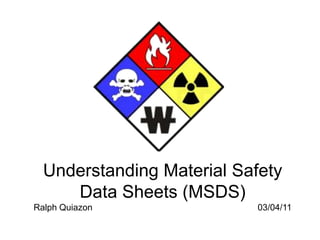 Understanding Material Safety
     Data Sheets (MSDS)
Ralph Quiazon               03/04/11
 