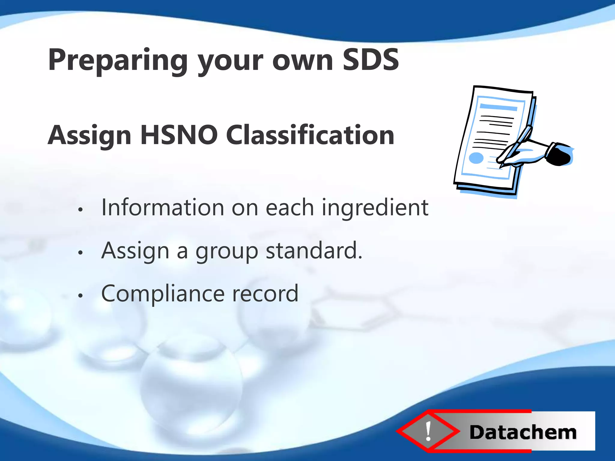 Preparing your own SDS 
Assign HSNO Classification 
• Information on each ingredient 
• Assign a group standard. 
• Compliance record 
 
