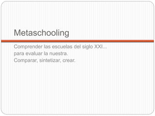 Metaschooling
Comprender las escuelas del siglo XXI...
para evaluar la nuestra.
Comparar, sintetizar, crear.
 
