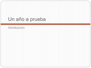 Un año a prueba
Introducción
 