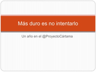 Un año en el @ProyectoCártama
Más duro es no intentarlo
 