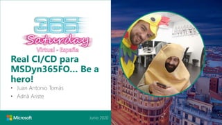 Junio 2020
Real CI/CD para
MSDyn365FO… Be a
hero!
• Juan Antonio Tomás
• Adrià Ariste
 