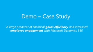 Demo – Case Study
A large producer of chemical gains efficiency and increased
employee engagement with Microsoft Dynamics 365