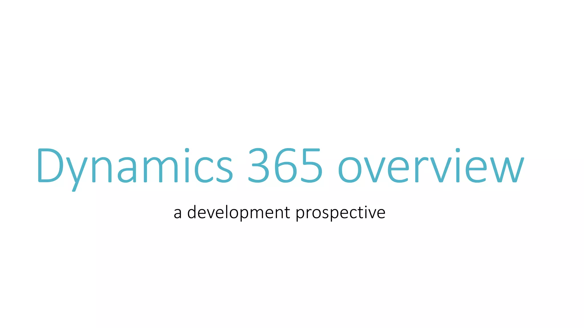 Dynamics 365 overview
a development prospective
 