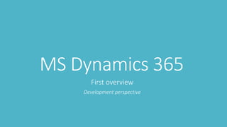 MS Dynamics 365
First overview
Development perspective
 