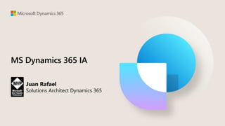 MS Dynamics 365 IA
Juan Rafael
Solutions Architect Dynamics 365
 