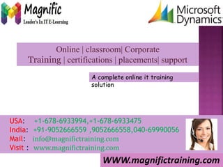 Online | classroom| Corporate
Training | certifications | placements| support
WWW.magnifictraining.com
A complete online it training
solution
USA: +1-678-6933994,+1-678-6933475
India: +91-9052666559 ,9052666558,040-69990056
Mail: info@magnifictraining.com
Visit : www.magnifictraining.com
 