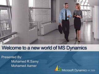 Welcome to a new world of MS Dynamics Presented By: Mohamed R.Samy 	Mohamed Aamer 
