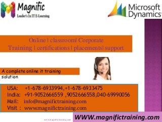 Online | classroom| Corporate
Training | certifications | placements| support
WWW.magnifictraining.com
A complete online it training
solution
USA: +1-678-6933994,+1-678-6933475
India: +91-9052666559 ,9052666558,040-69990056
Mail: info@magnifictraining.com
Visit : www.magnifictraining.com
www.magnifictraining.com
 