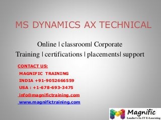 MS DYNAMICS AX TECHNICAL
Online | classroom| Corporate
Training | certifications | placements| support
CONTACT US:
MAGNIFIC TRAINING
INDIA +91-9052666559
USA : +1-678-693-3475
info@magnifictraining.com
www.magnifictraining.com
 