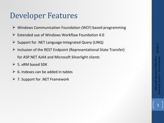 Developer Features 09/08/11 Microsoft Dynamics CRM 2011 Techinical. Author – Anil Chelasani Windows Communication Foundation (WCF) based programming Extended use of Windows Workflow Foundation 4.0 Support for .NET Language-Integrated Query (LINQ)  Inclusion of the REST Endpoint (Representational State Transfer) for ASP.NET AJAX and Microsoft Silverlight clients 5. xRM based SDK 6. Indexes can be added in tables 7. Support for .NET Framework 