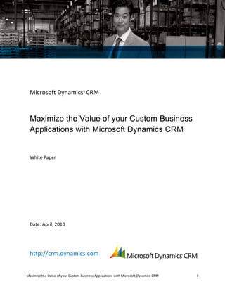 Microsoft Dynamics® CRM



  Maximize the Value of your Custom Business
  Applications with Microsoft Dynamics CRM


  White Paper




  Date: April, 2010




  http://crm.dynamics.com


Maximize the Value of your Custom Business Applications with Microsoft Dynamics CRM   1
 