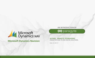© 2017 Paragyte Technologies, All Rights Reserved.
AUTHOR: PARAGYTE TECHNOLOGIES
PARAGYTE'S END-TO-END DIGITAL SOLUTIONS.
Date: 31-08-17
AN INTRODUCTION BY
Microsoft Dynamics Navision
 