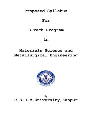 Proposed Syllabus

          For

     B.Tech Program

           in

  Materials Science and
Metallurgical Engineering




           By
C.S.J.M.University,Kanpur
 