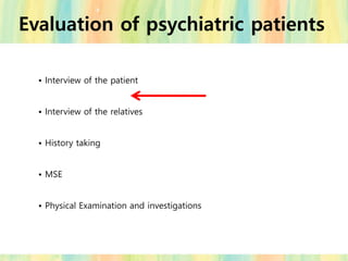 Evaluation of psychiatric patients
• Interview of the patient
• Interview of the relatives
• History taking
• MSE
• Physical Examination and investigations
 