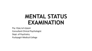 MENTAL STATUS
EXAMINATION
Psy. Vijay Lal vijayan
Consultant Clinical Psychologist
Dept. of Psychiatry
Pushpagiri Medical College
 