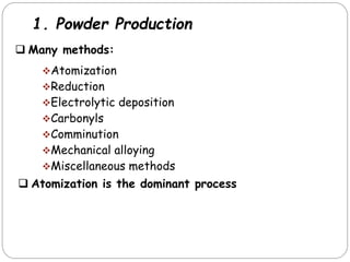 1. Powder Production
Atomization
Reduction
Electrolytic deposition
Carbonyls
Comminution
Mechanical alloying
Miscellaneous methods
 Many methods:
 Atomization is the dominant process
 