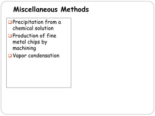 Miscellaneous Methods
 Precipitation from a
chemical solution
 Production of fine
metal chips by
machining
 Vapor condensation
 