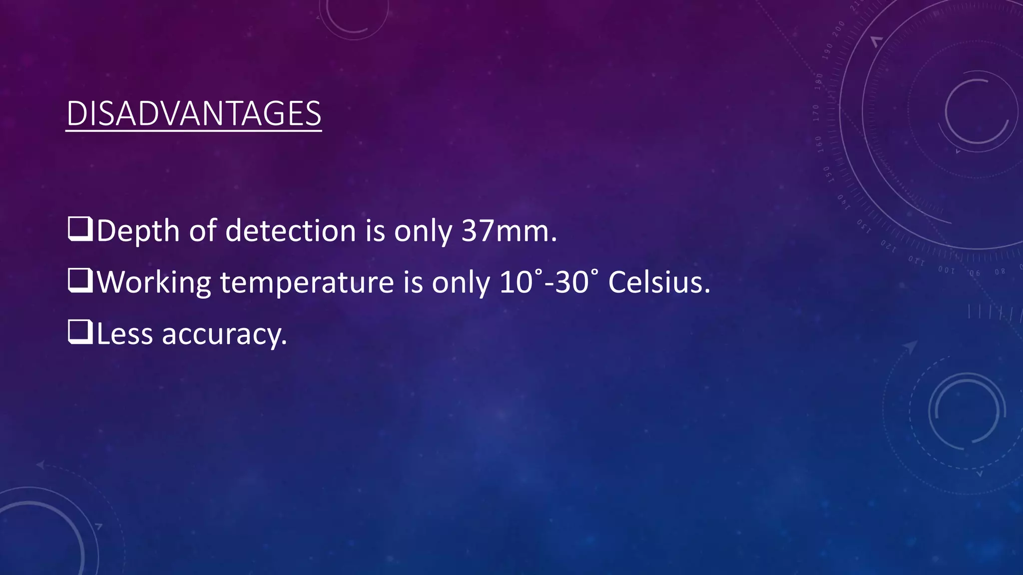 DISADVANTAGES
Depth of detection is only 37mm.
Working temperature is only 10˚-30˚ Celsius.
Less accuracy.
 