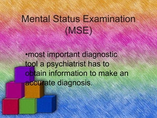 Mental Status Examination
(MSE)
•most important diagnostic
tool a psychiatrist has to
obtain information to make an
accurate diagnosis.
 
