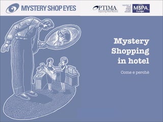 Mystery
                                                     Shopping
                                                      in hotel
                                                       Come e perchè




MSE - la tua rete vista con gli occhi del cliente.
 