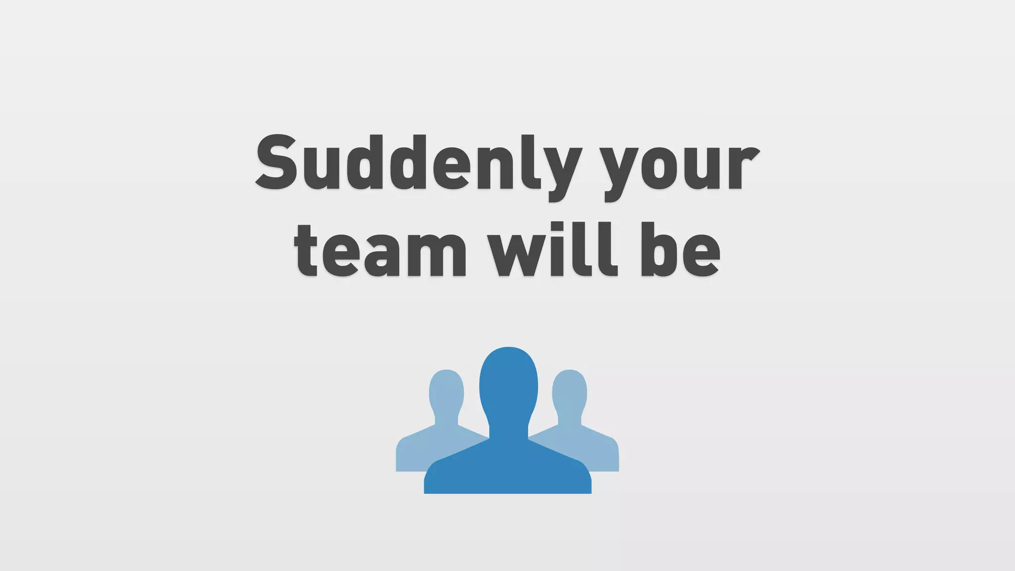 Suddenly your
 team will be
 
