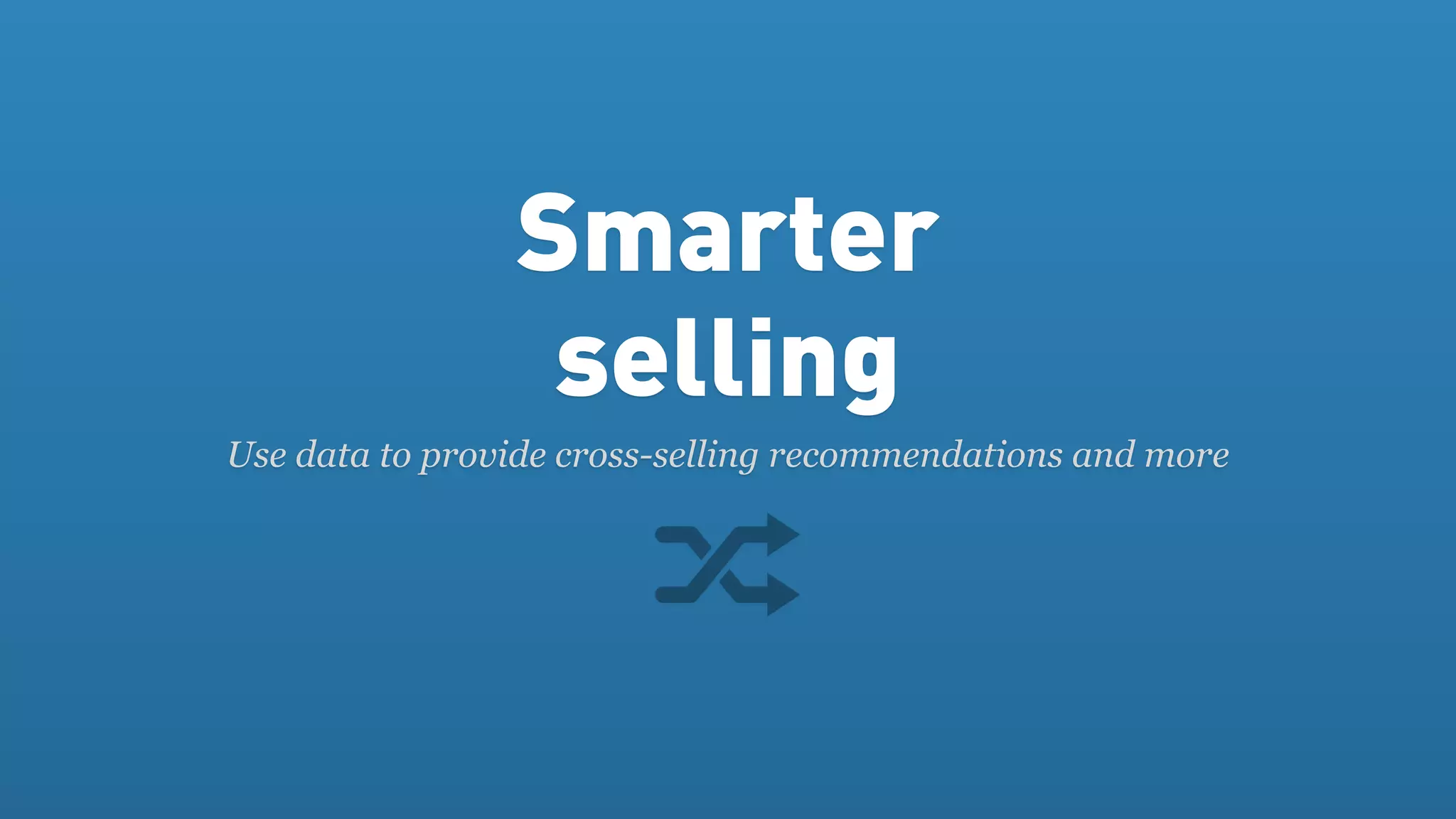 Smarter
                 selling
Use data to provide cross-selling recommendations and more
 