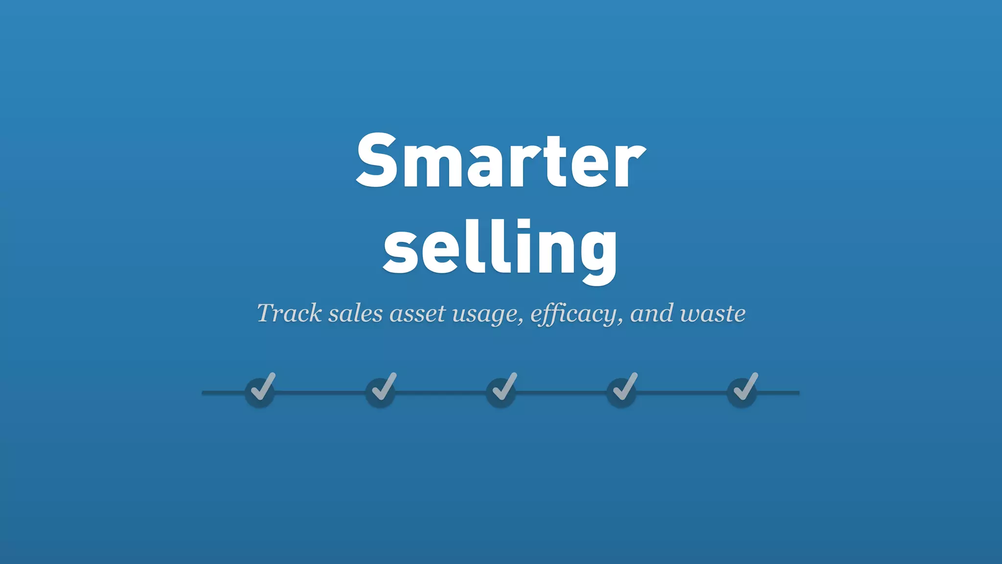 Smarter
         selling
Track sales asset usage, efficacy, and waste
 