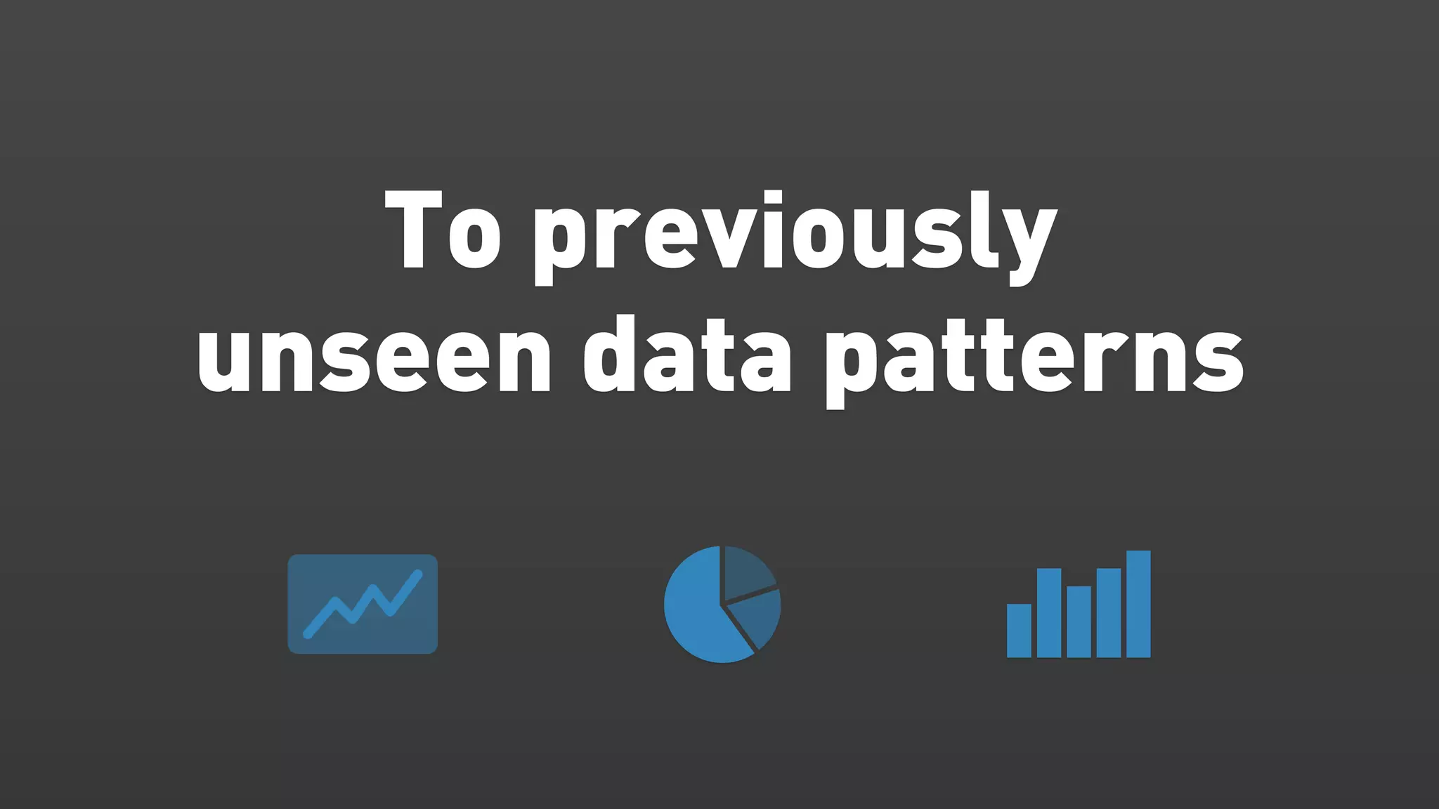 To previously
unseen data patterns
 