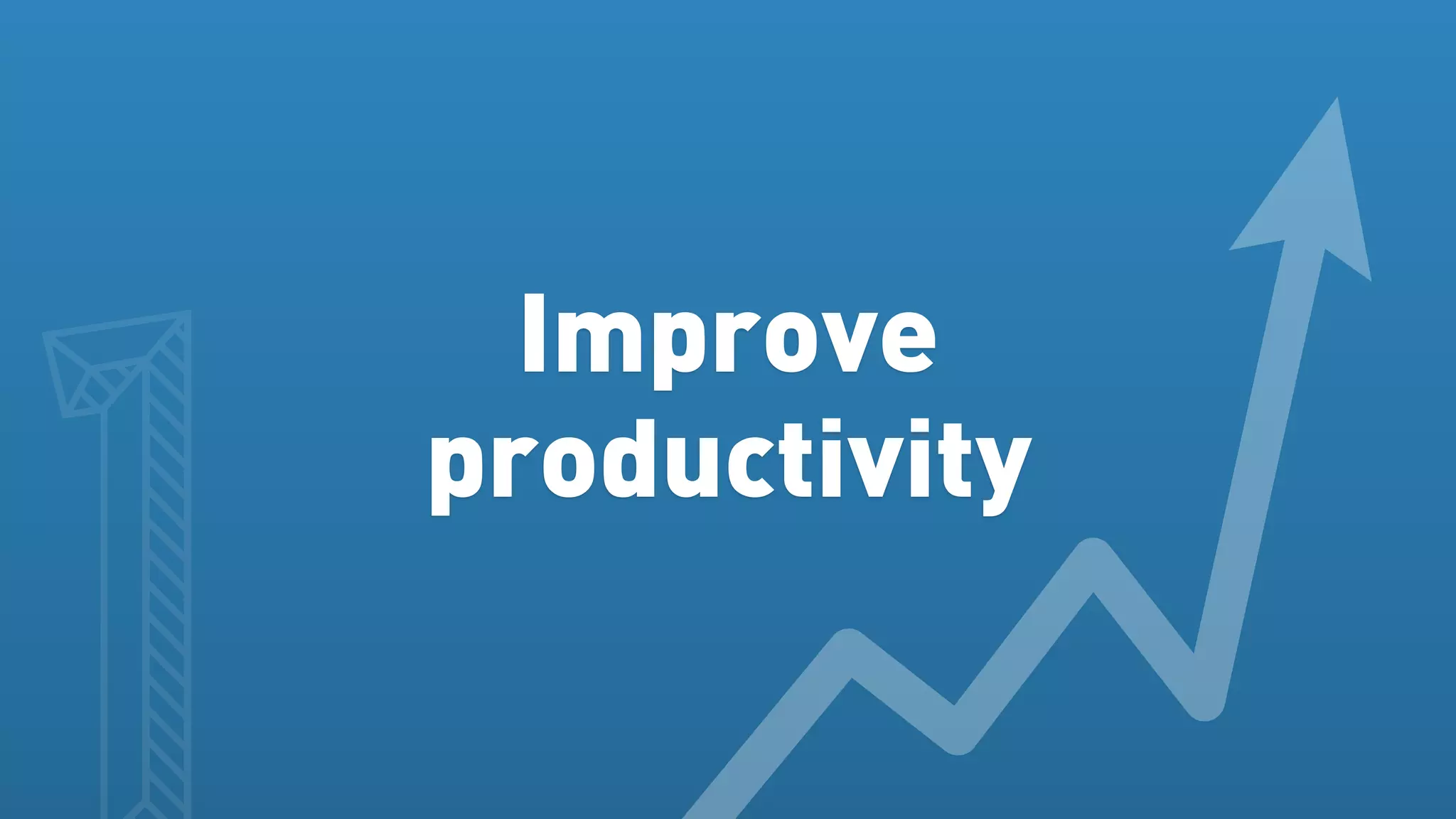 Improve
productivity
 