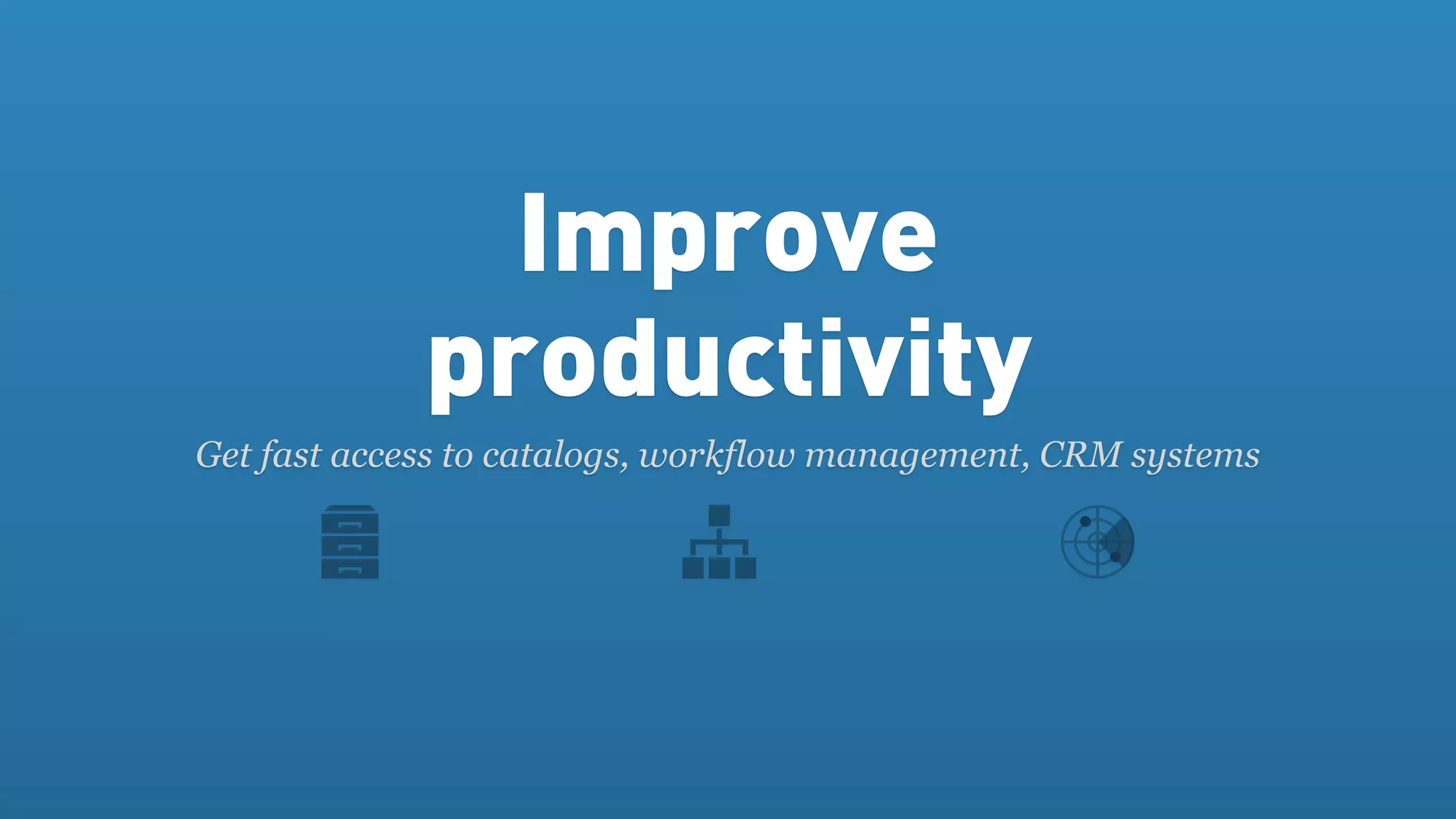Improve
             productivity
Get fast access to catalogs, workflow management, CRM systems
 