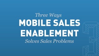 MOBILE SALES
     Three Ways


ENABLEMENT
 Solves Sales Problems
 