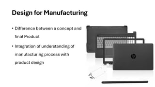 Design for Manufacturing
• Difference between a concept and
final Product
• Integration of understanding of
manufacturing process with
product design
 