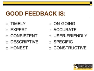 GOOD FEEDBACK IS: 
 TIMELY 
 EXPERT 
 CONSISTENT 
 DESCRIPTIVE 
 HONEST 
 ON-GOING 
 ACCURATE 
 USER-FRIENDLY 
 SPECIFIC 
 CONSTRUCTIVE 
 