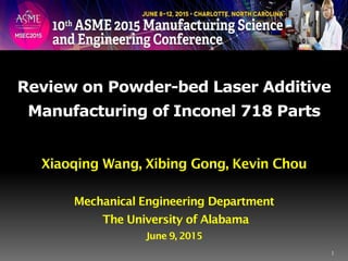 Review on Powder-bed Laser Additive
Manufacturing of Inconel 718 Parts
Xiaoqing Wang, Xibing Gong, Kevin Chou
Mechanical Engineering Department
The University of Alabama
June 9, 2015
1
 