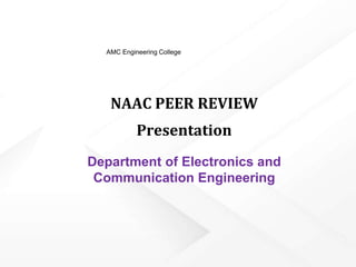 NAAC PEER REVIEW
Presentation
Department of Electronics and
Communication Engineering
AMC Engineering College
 