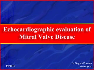 Echocardiographic evaluation of
Mitral Valve Disease
Dr.Nagula Praveen,
Second yr PG2/8/2015
 