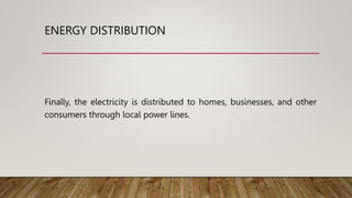 ENERGY DISTRIBUTION
Finally, the electricity is distributed to homes, businesses, and other
consumers through local power lines.
 