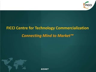 FICCI Centre for Technology Commercialization
        Connecting Mind to Market™
 