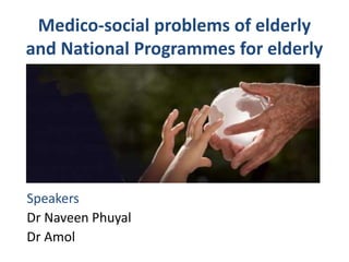 Medico-social problems of elderly
and National Programmes for elderly
Speakers
Dr Naveen Phuyal
Dr Amol
 