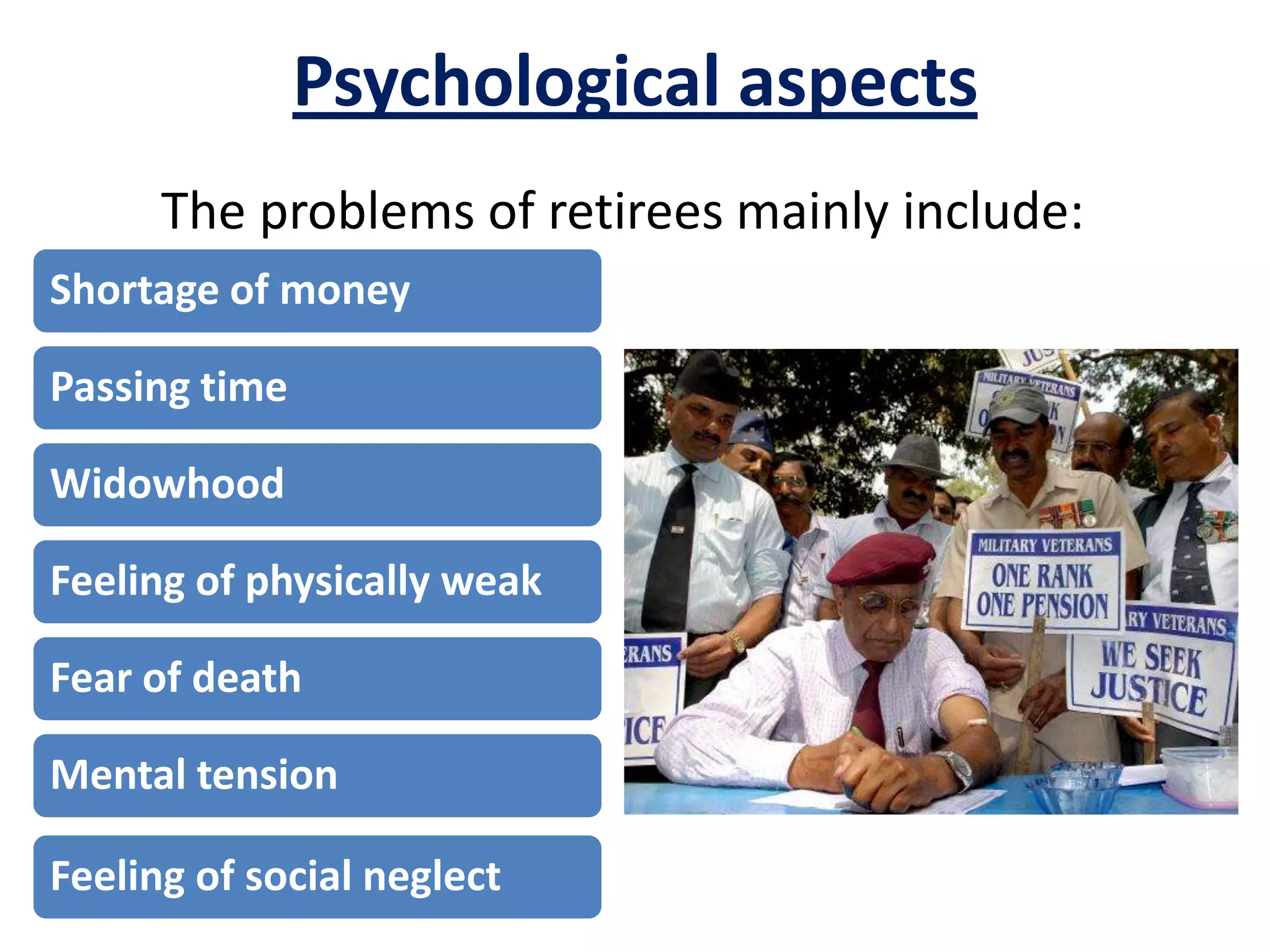 Psychological aspects
Shortage of money
Passing time
Widowhood
Feeling of physically weak
Fear of death
Mental tension
Feeling of social neglect
The problems of retirees mainly include:
 