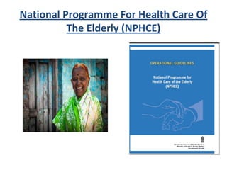 National Programme For Health Care Of
The Elderly (NPHCE)
 