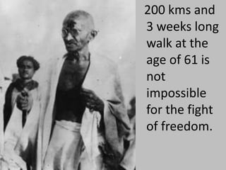 200 kms and
3 weeks long
walk at the
age of 61 is
not
impossible
for the fight
of freedom.
 