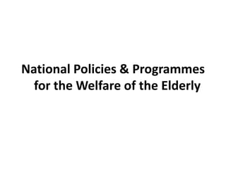 National Policies & Programmes
for the Welfare of the Elderly
 